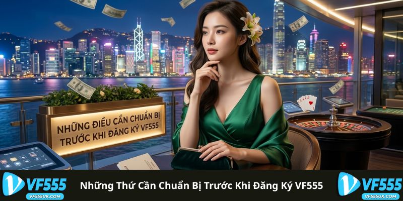 Đăng Ký VF555 - Hướng Dẫn Tạo Tài Khoản Từng Bước 1 Chuẩn bị thông tin trước khi đăng ký VF555